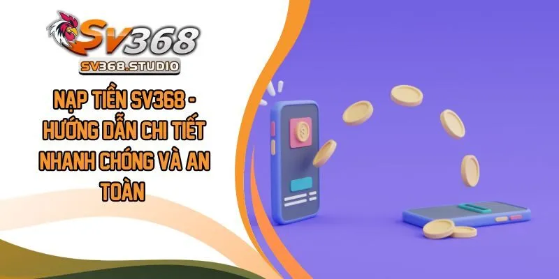 Nạp Tiền SV368 - Hướng Dẫn Chi Tiết Nhanh Chóng Và An Toàn
