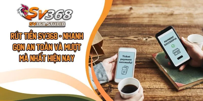 Rút Tiền SV368 - Nhanh Gọn An Toàn Và Mượt Mà Nhất Hiện Nay